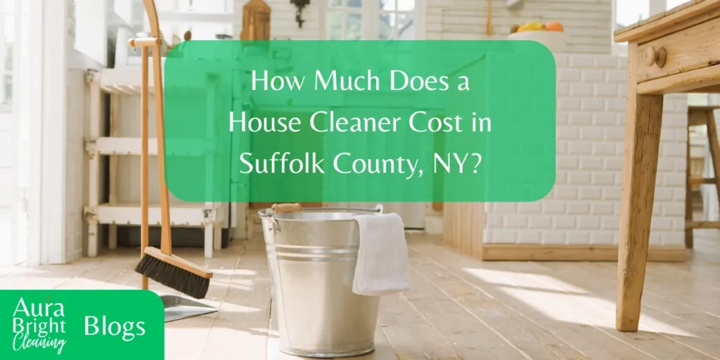 How Much Does a House Cleaner Cost in Suffolk County, NY