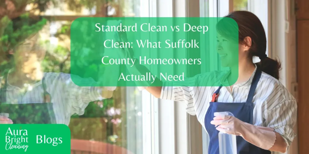 Standard Clean vs Deep Clean: What Suffolk County Homeowners Actually Need